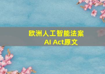 欧洲人工智能法案AI Act原文